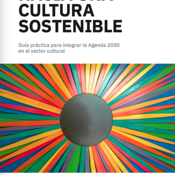 Hacia una cultura sostenible. Guía práctica para integrar la Agenda 2030 en el sector cultural.